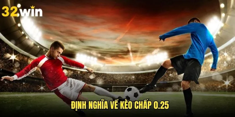 Khái quát chi tiết về khái niệm kèo chấp 0.25